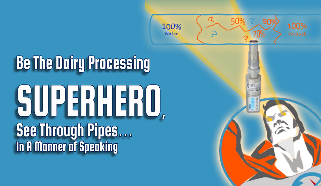 Be The Dairy Processing Superhero, See Through Pipes…In A Manner of Speaking