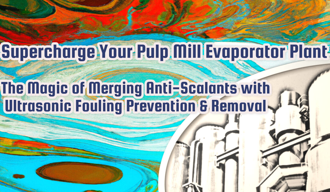 Supercharge Your Evaporator Plant: The Magic of Merging Anti-Scalants with Ultrasonic Fouling Prevention